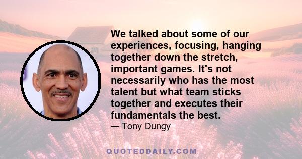 We talked about some of our experiences, focusing, hanging together down the stretch, important games. It's not necessarily who has the most talent but what team sticks together and executes their fundamentals the best.