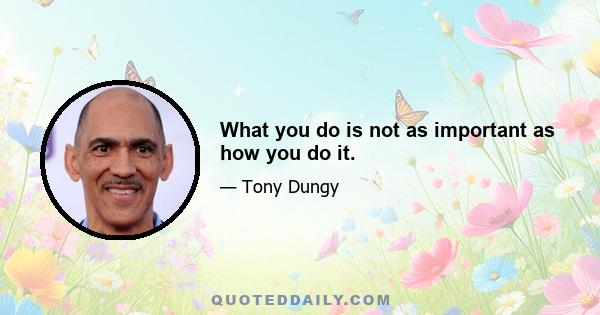 What you do is not as important as how you do it.