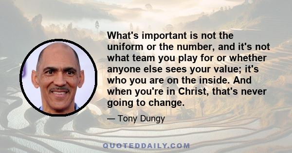 What's important is not the uniform or the number, and it's not what team you play for or whether anyone else sees your value; it's who you are on the inside. And when you're in Christ, that's never going to change.