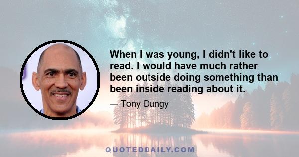 When I was young, I didn't like to read. I would have much rather been outside doing something than been inside reading about it.