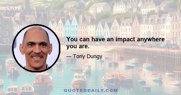 You can have an impact anywhere you are.