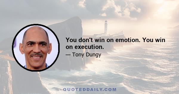 You don't win on emotion. You win on execution.