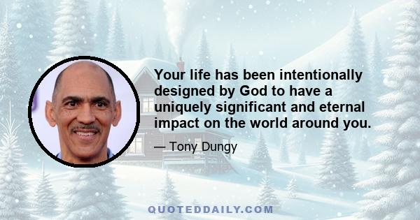 Your life has been intentionally designed by God to have a uniquely significant and eternal impact on the world around you.