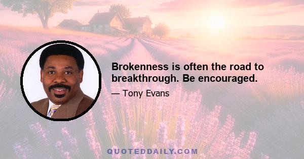 Brokenness is often the road to breakthrough. Be encouraged.