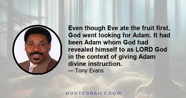 Even though Eve ate the fruit first, God went looking for Adam. It had been Adam whom God had revealed himself to as LORD God in the context of giving Adam divine instruction.