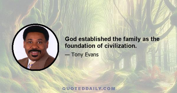 God established the family as the foundation of civilization.