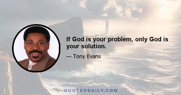 If God is your problem, only God is your solution.