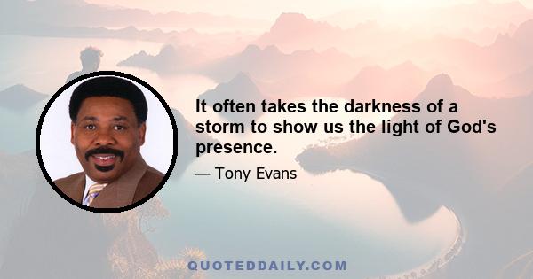 It often takes the darkness of a storm to show us the light of God's presence.