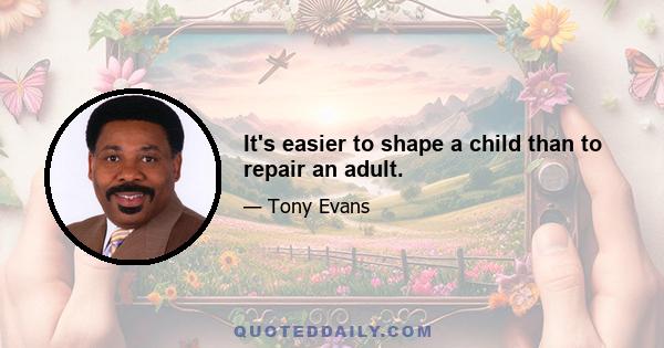 It's easier to shape a child than to repair an adult.