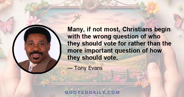 Many, if not most, Christians begin with the wrong question of who they should vote for rather than the more important question of how they should vote.