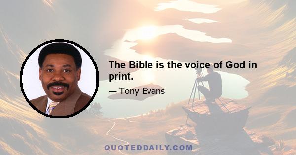 The Bible is the voice of God in print.