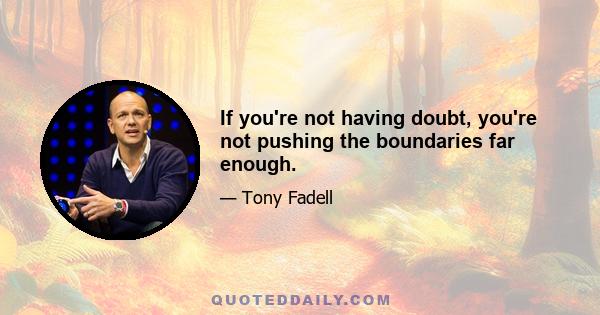 If you're not having doubt, you're not pushing the boundaries far enough.