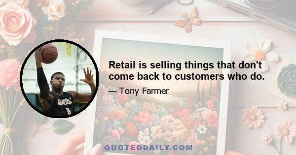 Retail is selling things that don't come back to customers who do.