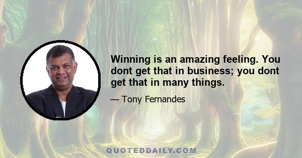 Winning is an amazing feeling. You dont get that in business; you dont get that in many things.