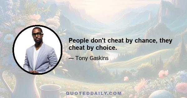 People don't cheat by chance, they cheat by choice.