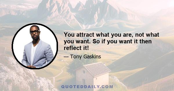 You attract what you are, not what you want. So if you want it then reflect it!