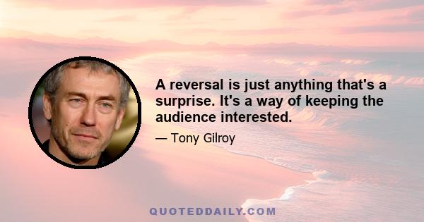 A reversal is just anything that's a surprise. It's a way of keeping the audience interested.