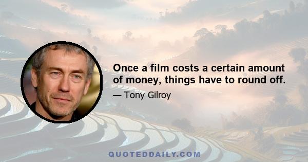 Once a film costs a certain amount of money, things have to round off.