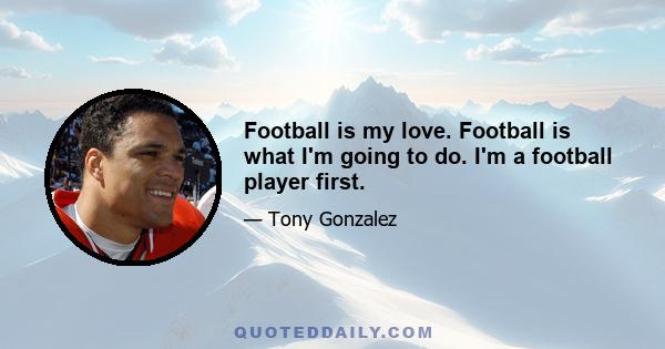 Football is my love. Football is what I'm going to do. I'm a football player first.