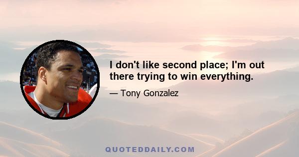 I don't like second place; I'm out there trying to win everything.