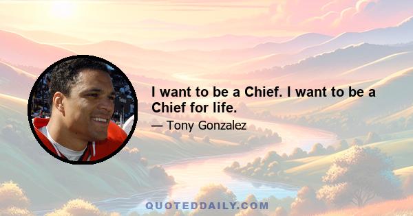 I want to be a Chief. I want to be a Chief for life.