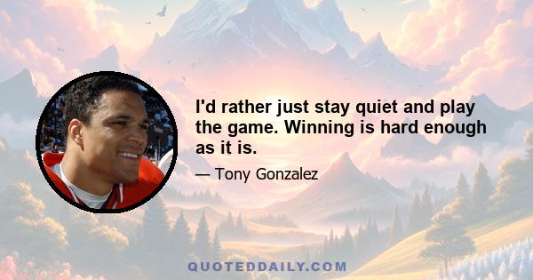 I'd rather just stay quiet and play the game. Winning is hard enough as it is.