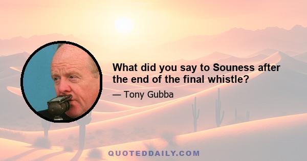 What did you say to Souness after the end of the final whistle?