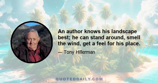 An author knows his landscape best; he can stand around, smell the wind, get a feel for his place.