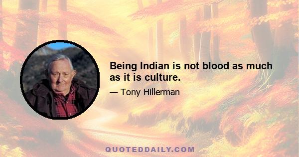 Being Indian is not blood as much as it is culture.