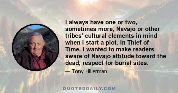 I always have one or two, sometimes more, Navajo or other tribes' cultural elements in mind when I start a plot. In Thief of Time, I wanted to make readers aware of Navajo attitude toward the dead, respect for burial