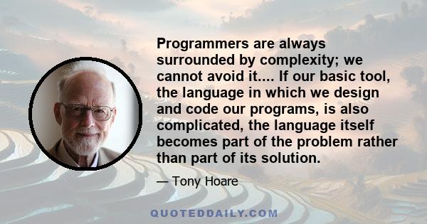 Programmers are always surrounded by complexity; we cannot avoid it.... If our basic tool, the language in which we design and code our programs, is also complicated, the language itself becomes part of the problem