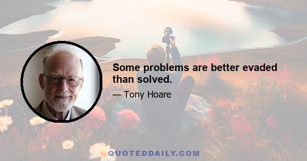 Some problems are better evaded than solved.