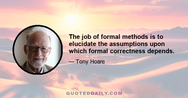 The job of formal methods is to elucidate the assumptions upon which formal correctness depends.