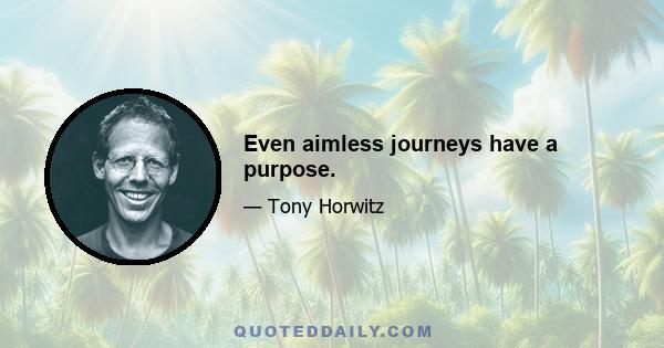 Even aimless journeys have a purpose.