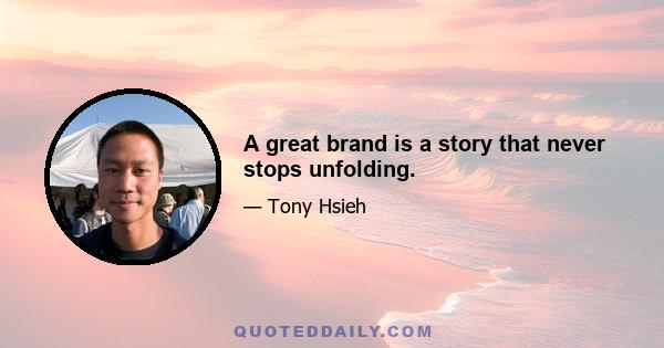 A great brand is a story that never stops unfolding.