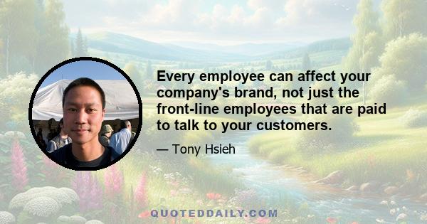 Every employee can affect your company's brand, not just the front-line employees that are paid to talk to your customers.