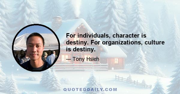 For individuals, character is destiny. For organizations, culture is destiny.