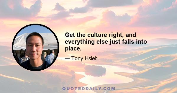 Get the culture right, and everything else just falls into place.