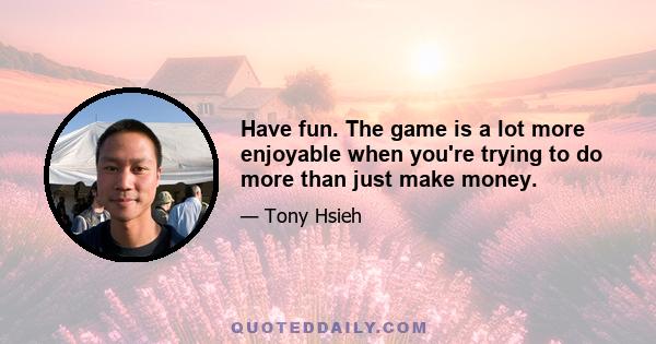 Have fun. The game is a lot more enjoyable when you're trying to do more than just make money.