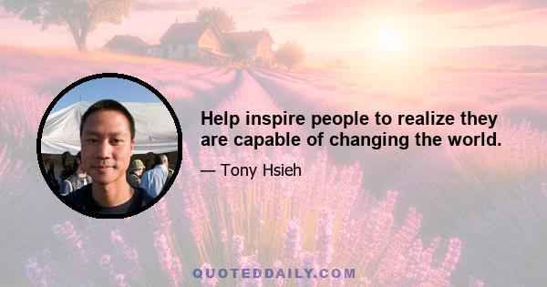 Help inspire people to realize they are capable of changing the world.