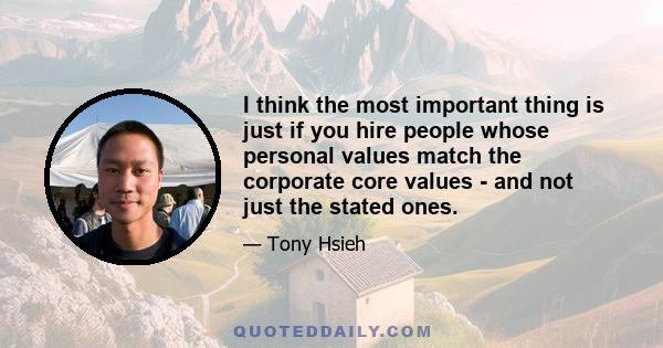 I think the most important thing is just if you hire people whose personal values match the corporate core values - and not just the stated ones.