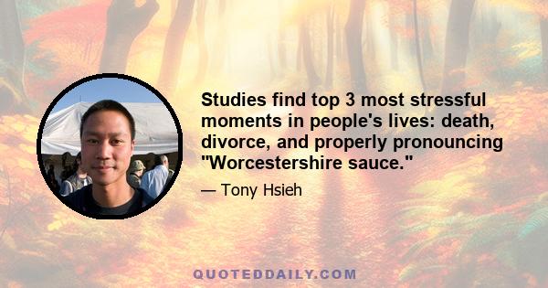 Studies find top 3 most stressful moments in people's lives: death, divorce, and properly pronouncing Worcestershire sauce.