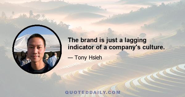 The brand is just a lagging indicator of a company's culture.