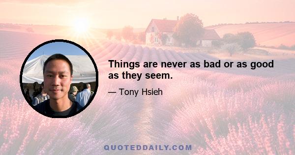 Things are never as bad or as good as they seem.