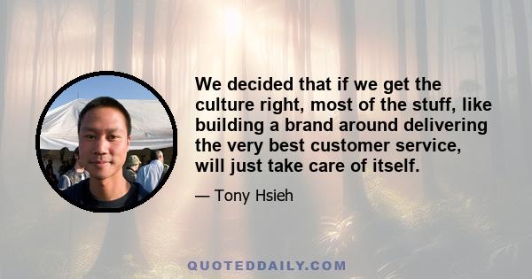 We decided that if we get the culture right, most of the stuff, like building a brand around delivering the very best customer service, will just take care of itself.