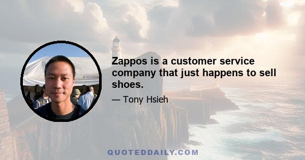 Zappos is a customer service company that just happens to sell shoes.