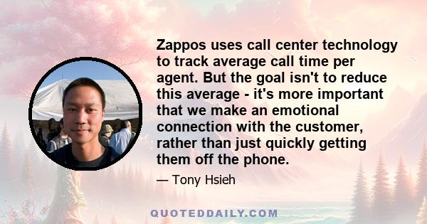 Zappos uses call center technology to track average call time per agent. But the goal isn't to reduce this average - it's more important that we make an emotional connection with the customer, rather than just quickly