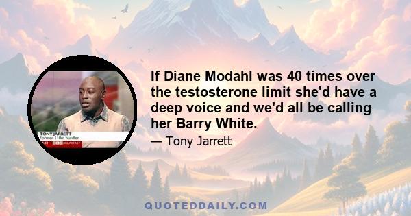 If Diane Modahl was 40 times over the testosterone limit she'd have a deep voice and we'd all be calling her Barry White.