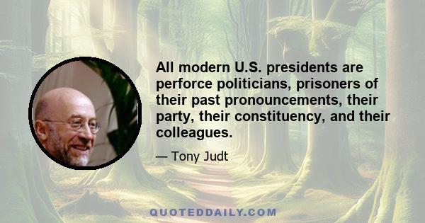 All modern U.S. presidents are perforce politicians, prisoners of their past pronouncements, their party, their constituency, and their colleagues.