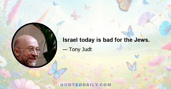 Israel today is bad for the Jews.